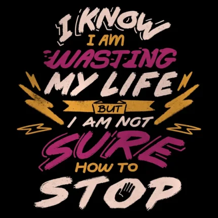 Lettering reading I know I am wasting my life but I am not sure how to stop on black