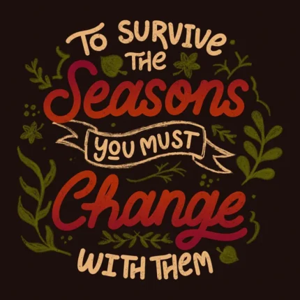 Hand-lettered quote To survive the seasons you must change with them with leaves on dark background